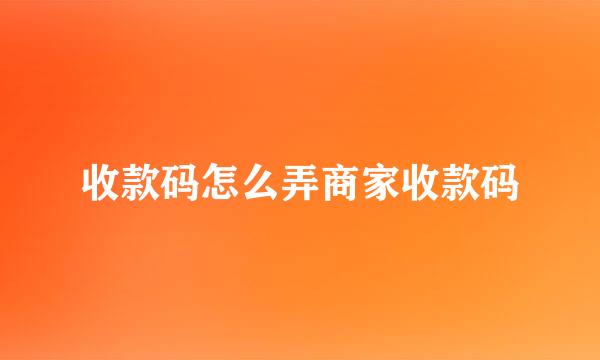 收款码怎么弄商家收款码