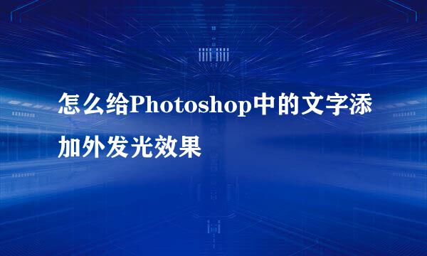 怎么给Photoshop中的文字添加外发光效果