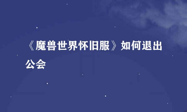 《魔兽世界怀旧服》如何退出公会