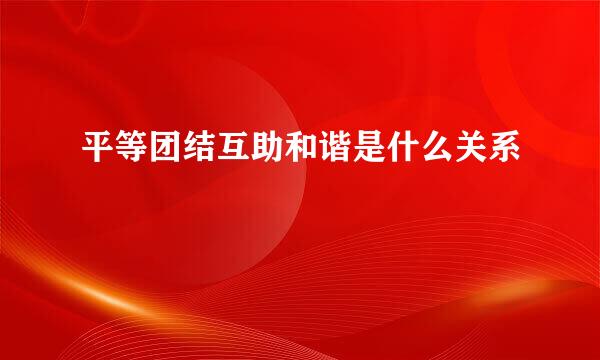 平等团结互助和谐是什么关系