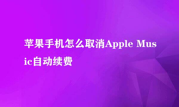 苹果手机怎么取消Apple Music自动续费