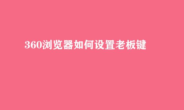 360浏览器如何设置老板键