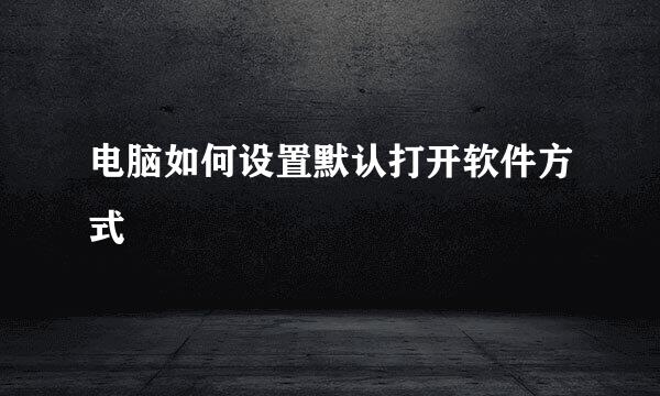 电脑如何设置默认打开软件方式