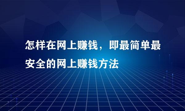 怎样在网上赚钱，即最简单最安全的网上赚钱方法