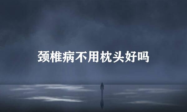 颈椎病不用枕头好吗