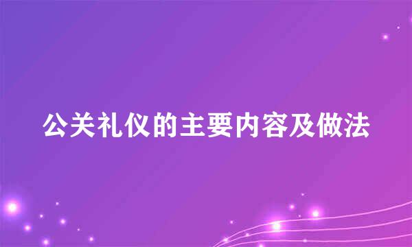 公关礼仪的主要内容及做法