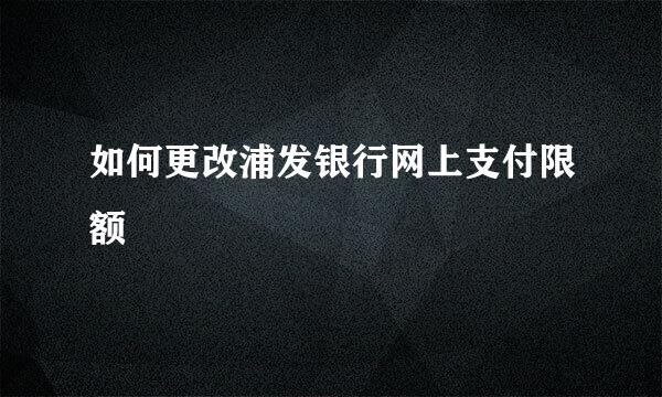 如何更改浦发银行网上支付限额
