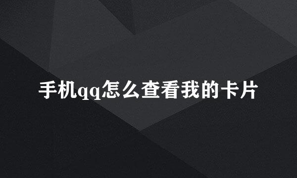 手机qq怎么查看我的卡片