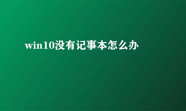 win10没有记事本怎么办