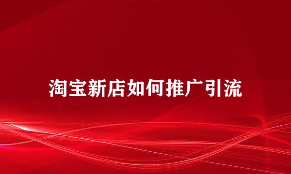 淘宝新店如何推广引流