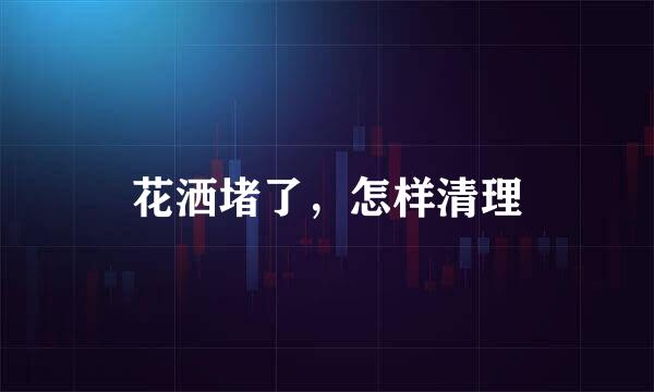 花洒堵了，怎样清理