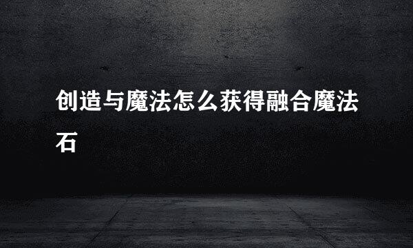 创造与魔法怎么获得融合魔法石