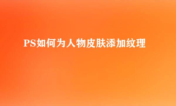 PS如何为人物皮肤添加纹理