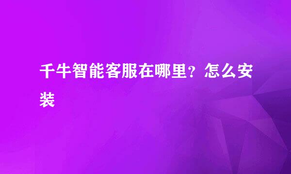 千牛智能客服在哪里？怎么安装