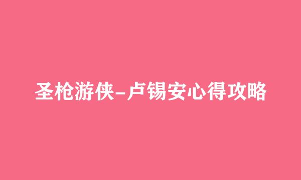 圣枪游侠-卢锡安心得攻略