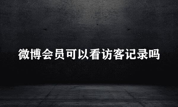 微博会员可以看访客记录吗