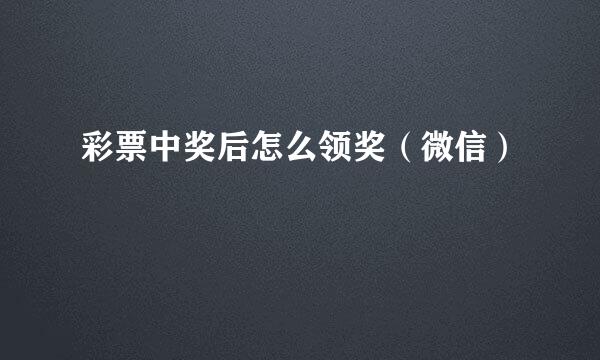 彩票中奖后怎么领奖（微信）