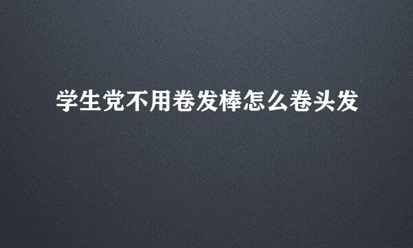 学生党不用卷发棒怎么卷头发
