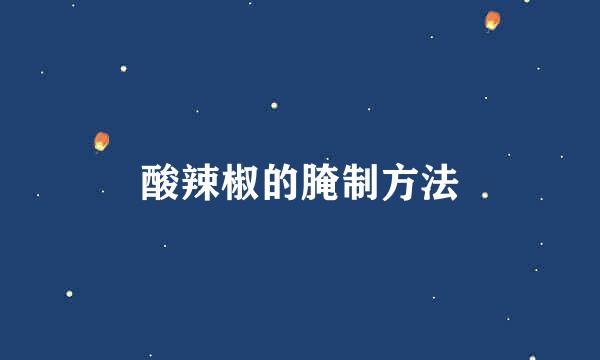 酸辣椒的腌制方法