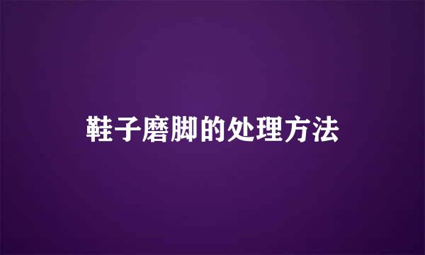 鞋子磨脚的处理方法