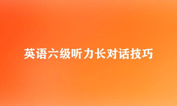 英语六级听力长对话技巧