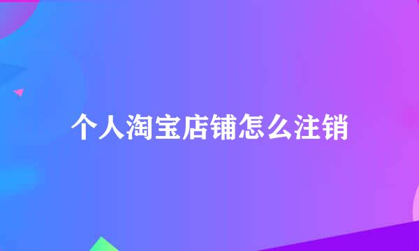 个人淘宝店铺怎么注销