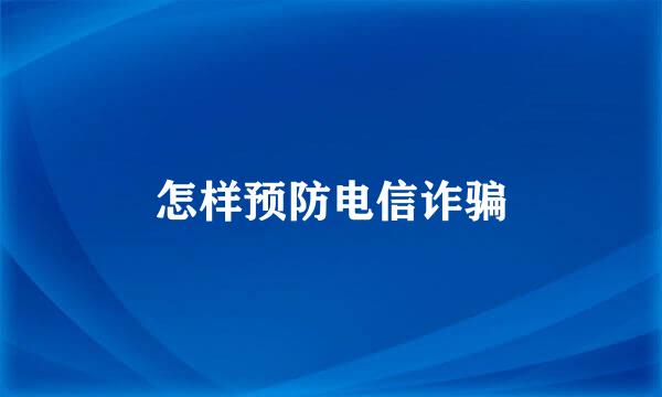 怎样预防电信诈骗