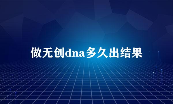 做无创dna多久出结果