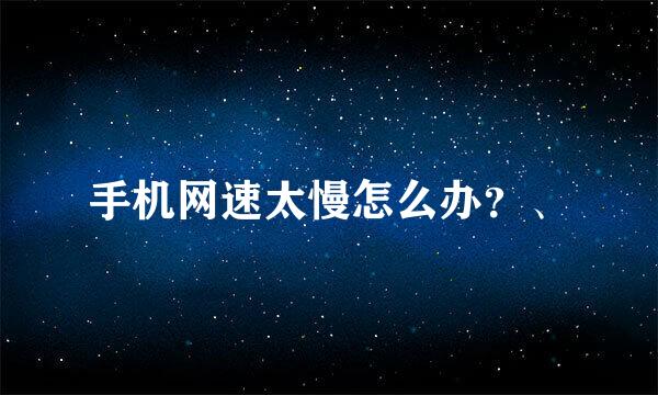 手机网速太慢怎么办？、