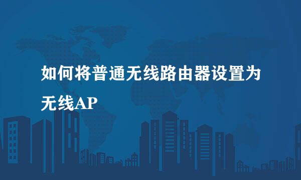如何将普通无线路由器设置为无线AP