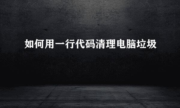 如何用一行代码清理电脑垃圾