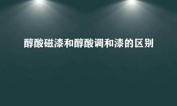 醇酸磁漆和醇酸调和漆的区别