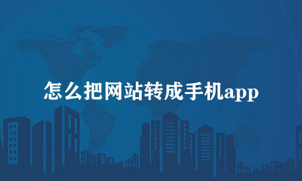 怎么把网站转成手机app