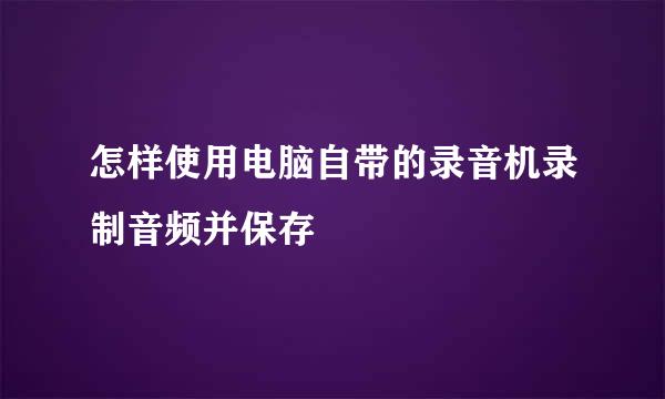 怎样使用电脑自带的录音机录制音频并保存