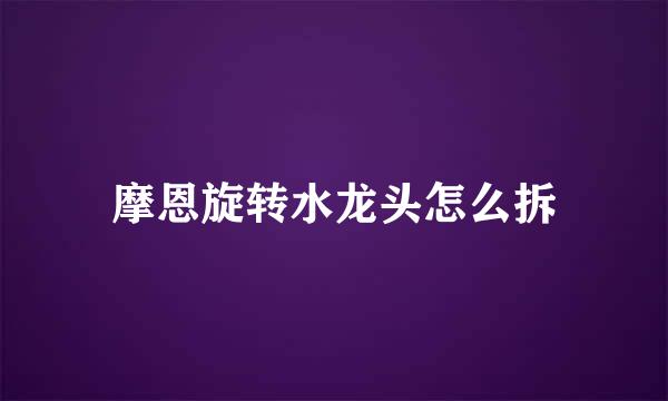 摩恩旋转水龙头怎么拆