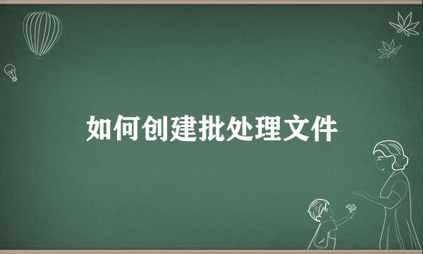 如何创建批处理文件