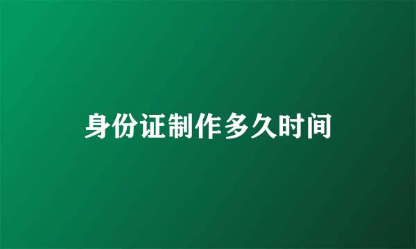 身份证制作多久时间