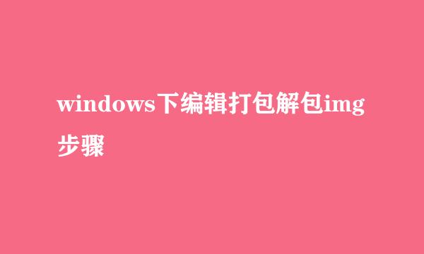 windows下编辑打包解包img步骤