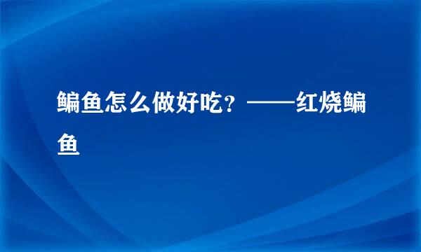 鳊鱼怎么做好吃？——红烧鳊鱼