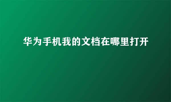 华为手机我的文档在哪里打开