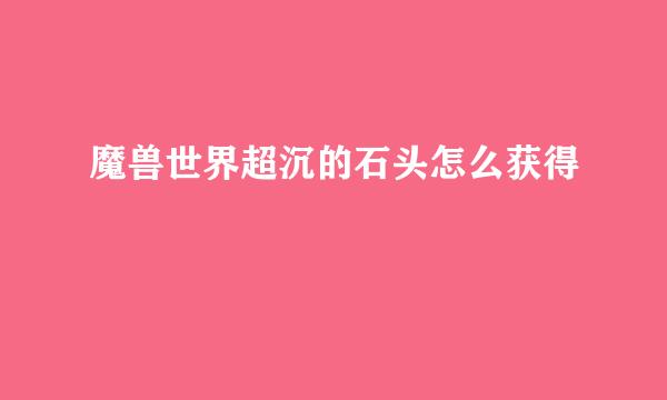 魔兽世界超沉的石头怎么获得