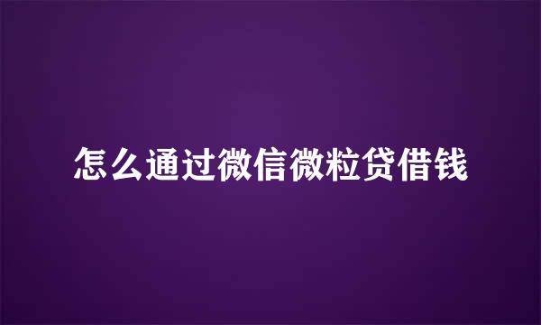 怎么通过微信微粒贷借钱