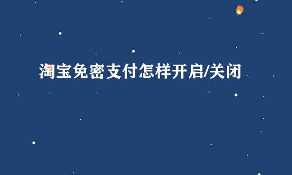 淘宝免密支付怎样开启/关闭