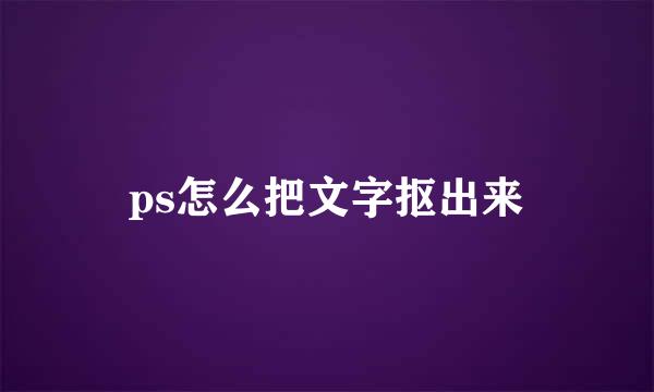 ps怎么把文字抠出来