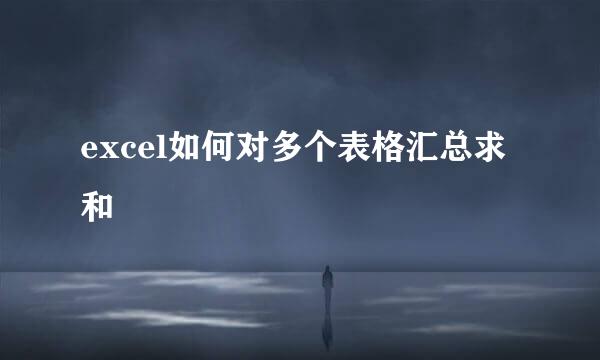 excel如何对多个表格汇总求和