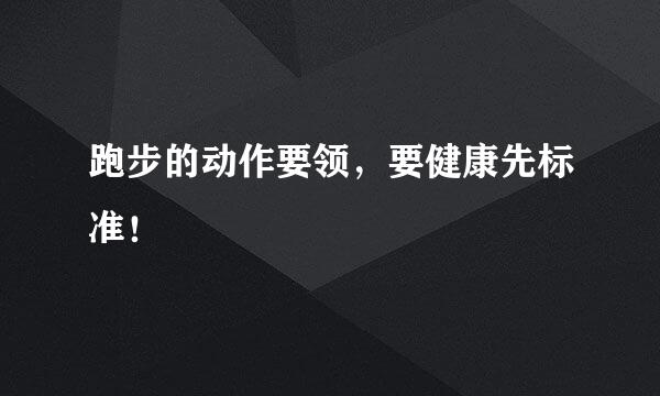 跑步的动作要领，要健康先标准！