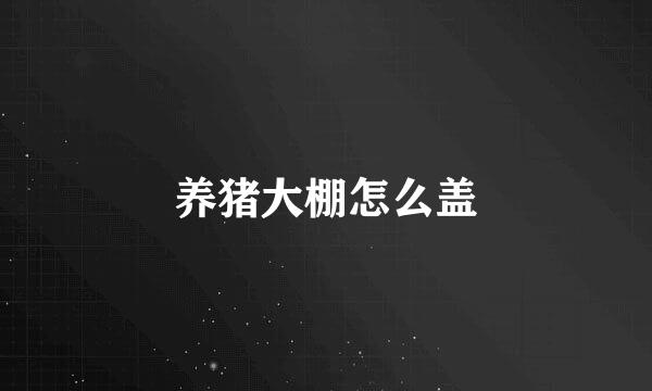 养猪大棚怎么盖
