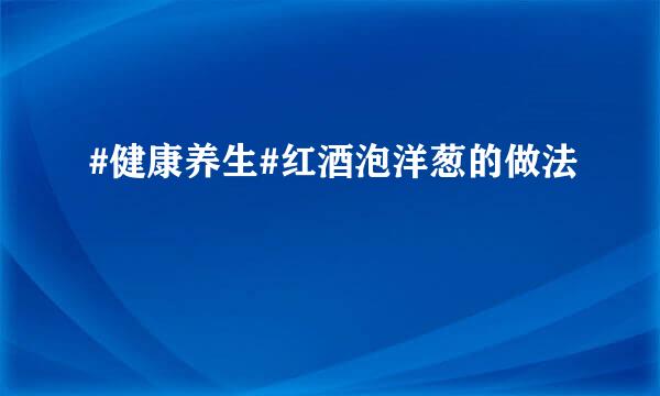 #健康养生#红酒泡洋葱的做法
