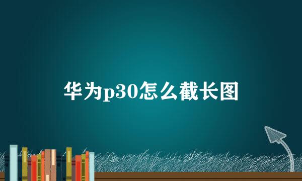 华为p30怎么截长图