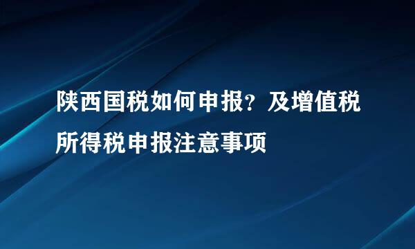 陕西国税如何申报？及增值税所得税申报注意事项